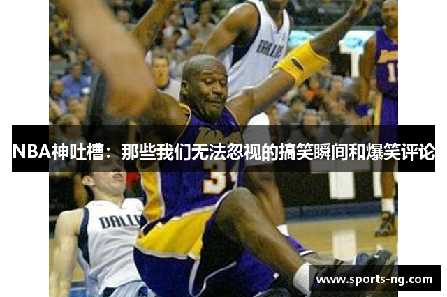 NBA神吐槽：那些我们无法忽视的搞笑瞬间和爆笑评论