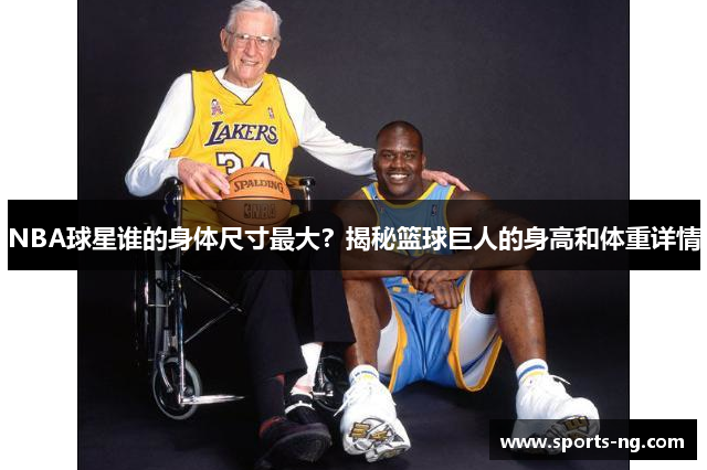 NBA球星谁的身体尺寸最大？揭秘篮球巨人的身高和体重详情