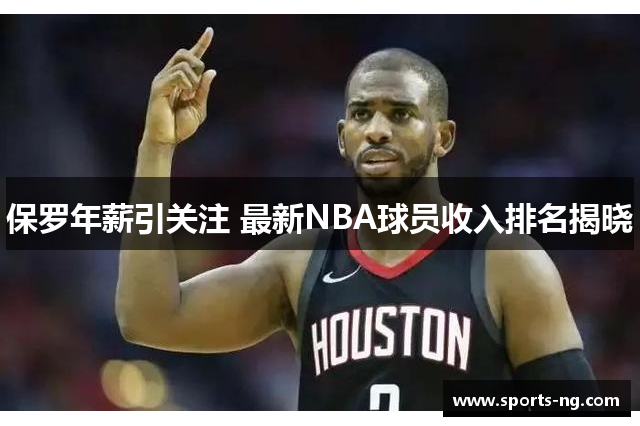 保罗年薪引关注 最新NBA球员收入排名揭晓