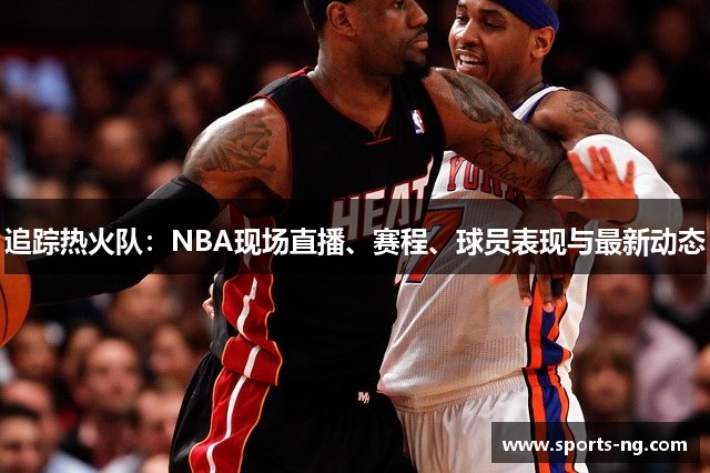 追踪热火队：NBA现场直播、赛程、球员表现与最新动态